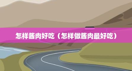 怎样酱肉好吃（怎样做酱肉最好吃）