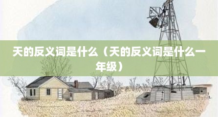 天的反义词是什么（天的反义词是什么一年级）