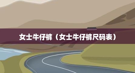 女士牛仔裤（女士牛仔裤尺码表）