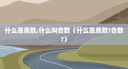 什么是质数,什么叫合数（什么是质数?合数?）