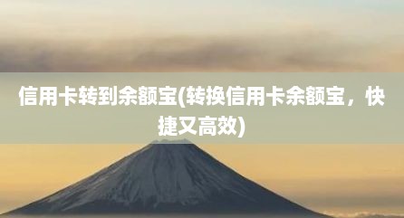 信用卡转到余额宝(转换信用卡余额宝，快捷又高效)