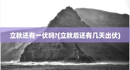立秋还有一伏吗?(立秋后还有几天出伏)