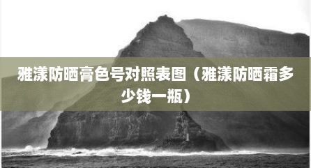 雅漾防晒膏色号对照表图（雅漾防晒霜多少钱一瓶）