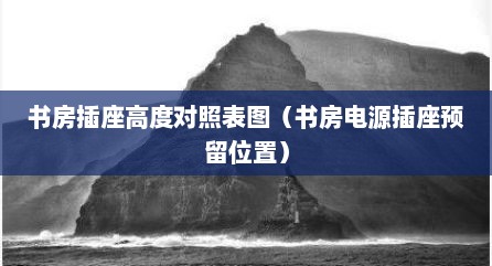 书房插座高度对照表图（书房电源插座预留位置）