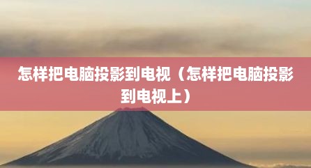 怎样把电脑投影到电视（怎样把电脑投影到电视上）
