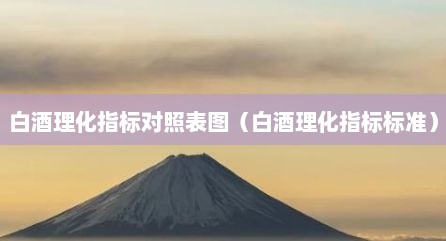 白酒理化指标对照表图（白酒理化指标标准）