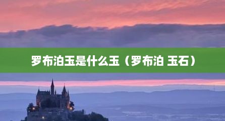 罗布泊玉是什么玉（罗布泊 玉石）