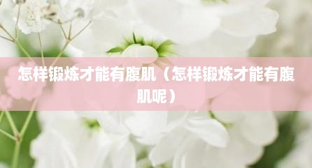 怎样锻炼才能有腹肌（怎样锻炼才能有腹肌呢）