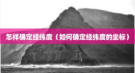 怎样确定经纬度（如何确定经纬度的坐标）
