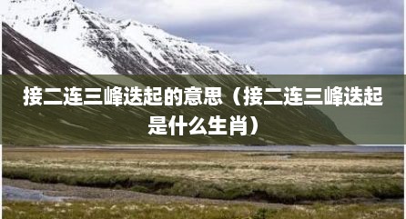 接二连三峰迭起的意思（接二连三峰迭起是什么生肖）