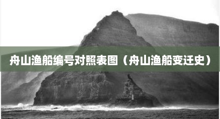 舟山渔船编号对照表图（舟山渔船变迁史）
