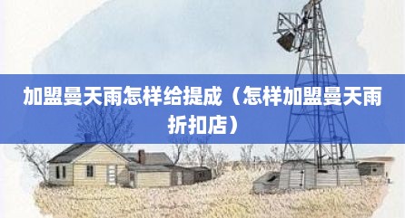 加盟曼天雨怎样给提成（怎样加盟曼天雨折扣店）