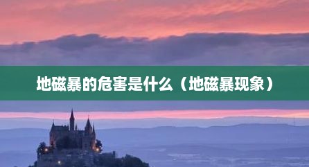 地磁暴的危害是什么（地磁暴现象）