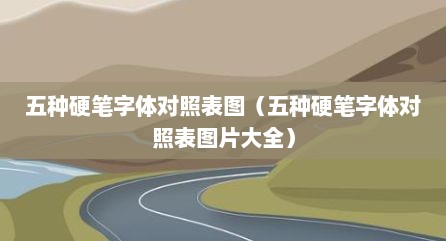 五种硬笔字体对照表图（五种硬笔字体对照表图片大全）