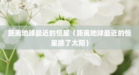 距离地球最近的恒星（距离地球最近的恒星除了太阳）