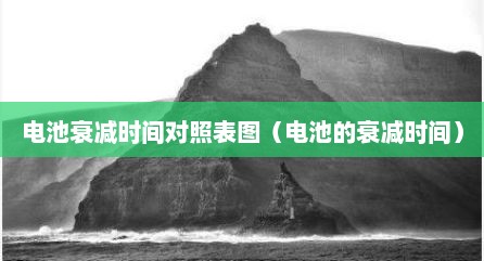 电池衰减时间对照表图（电池的衰减时间）