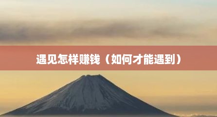 遇见怎样赚钱（如何才能遇到）