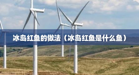冰岛红鱼的做法（冰岛红鱼是什么鱼）