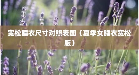 宽松睡衣尺寸对照表图（夏季女睡衣宽松版）