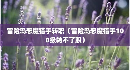 冒险岛恶魔猎手转职（冒险岛恶魔猎手100级转不了职）