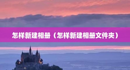 怎样新建相册（怎样新建相册文件夹）