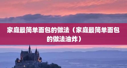 家庭最简单面包的做法（家庭最简单面包的做法油炸）