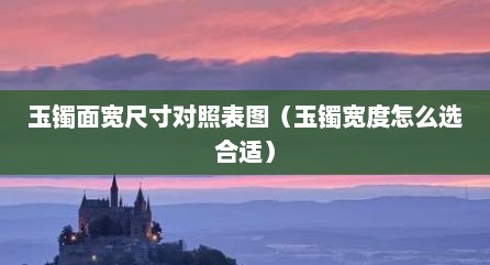 玉镯面宽尺寸对照表图（玉镯宽度怎么选合适）