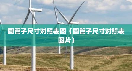圆管子尺寸对照表图（圆管子尺寸对照表图片）