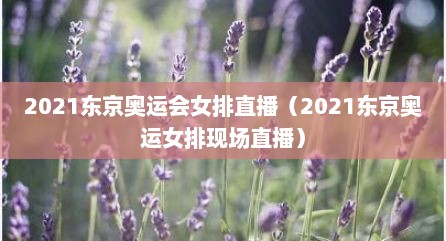 2021东京奥运会女排直播（2021东京奥运女排现场直播）