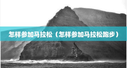 怎样参加马拉松（怎样参加马拉松跑步）