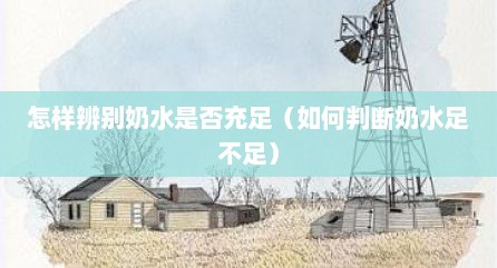 怎样辨别奶水是否充足（如何判断奶水足不足）