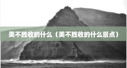 美不胜收的什么（美不胜收的什么景点）