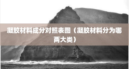凝胶材料成分对照表图（凝胶材料分为哪两大类）