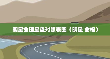 明星命理星盘对照表图（明星 命格）