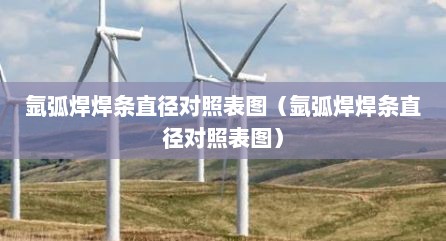 氩弧焊焊条直径对照表图（氩弧焊焊条直径对照表图）