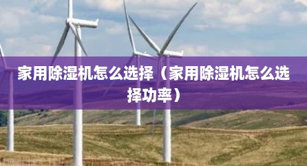 家用除湿机怎么选择（家用除湿机怎么选择功率）