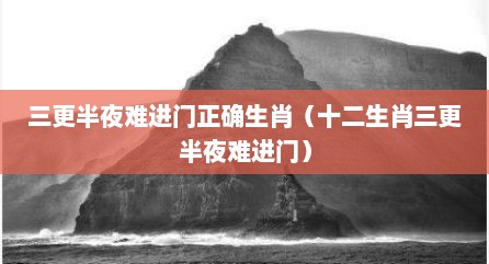 三更半夜难进门正确生肖（十二生肖三更半夜难进门）