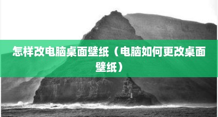怎样改电脑桌面壁纸（电脑如何更改桌面壁纸）