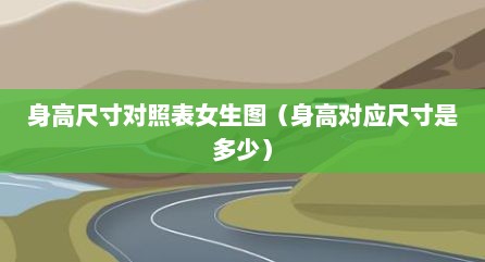 身高尺寸对照表女生图（身高对应尺寸是多少）
