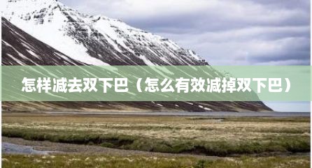 怎样减去双下巴（怎么有效减掉双下巴）