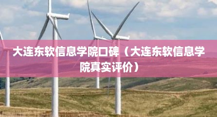 大连东软信息学院口碑（大连东软信息学院真实评价）
