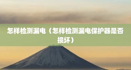 怎样检测漏电（怎样检测漏电保护器是否损坏）