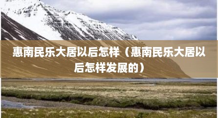 惠南民乐大居以后怎样（惠南民乐大居以后怎样发展的）