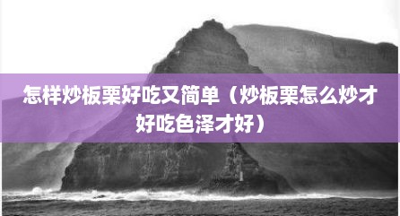 怎样炒板栗好吃又简单（炒板栗怎么炒才好吃色泽才好）