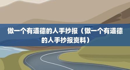 做一个有道德的人手抄报（做一个有道德的人手抄报资料）
