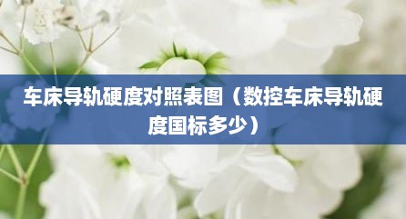 车床导轨硬度对照表图（数控车床导轨硬度国标多少）