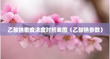 乙酸钠密度浓度对照表图（乙酸钠参数）