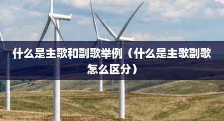 什么是主歌和副歌举例（什么是主歌副歌怎么区分）