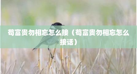 苟富贵勿相忘怎么接（苟富贵勿相忘怎么接话）