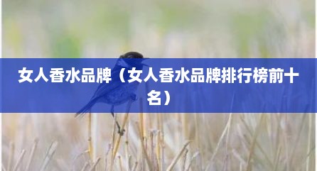 女人香水品牌（女人香水品牌排行榜前十名）